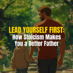How Stoicism Makes You A Better Father, Fatherhood